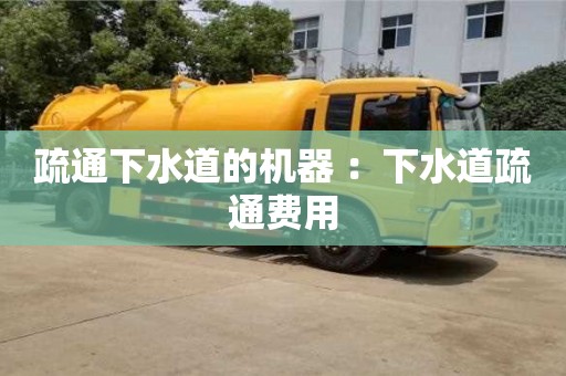 疏通下水道的机器 ：下水道疏通费用