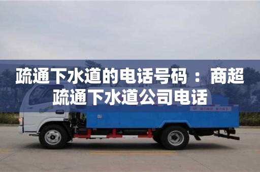 唐山疏通下水道的电话号码 ：商超疏通下水道公司电话