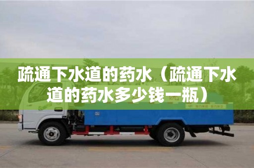 合肥疏通下水道的药水（疏通下水道的药水多少钱一瓶）