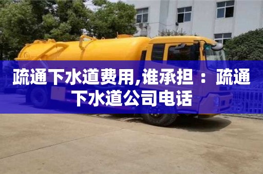 深圳疏通下水道费用,谁承担 ：疏通下水道公司电话
