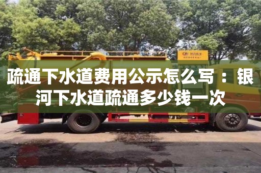 合肥疏通下水道费用公示怎么写 ：银河下水道疏通多少钱一次