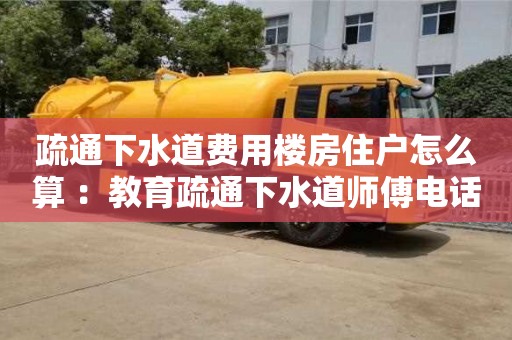 郑州疏通下水道费用楼房住户怎么算 ：教育疏通下水道师傅电话
