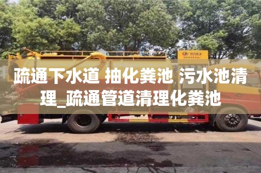 疏通下水道 抽化粪池 污水池清理_疏通管道清理化粪池