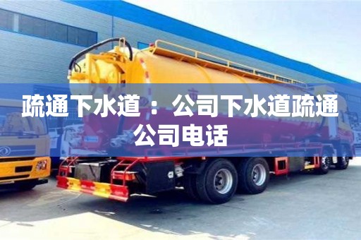北京疏通下水道 ：公司下水道疏通公司电话