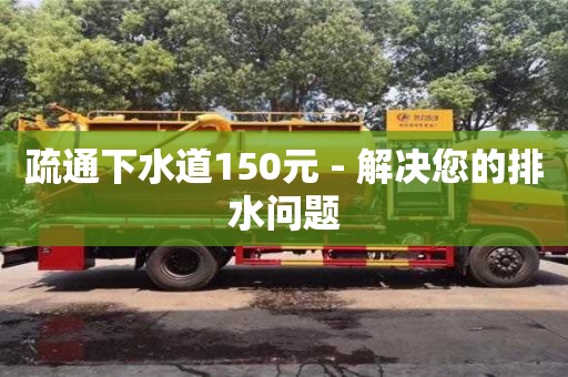 疏通下水道150元 - 解决您的排水问题