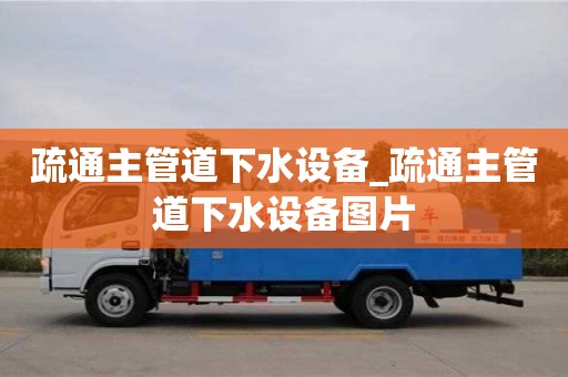 疏通主管道下水设备_疏通主管道下水设备图片