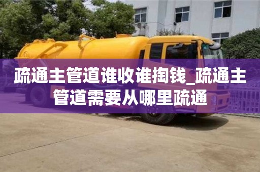 北京疏通主管道谁收谁掏钱_疏通主管道需要从哪里疏通