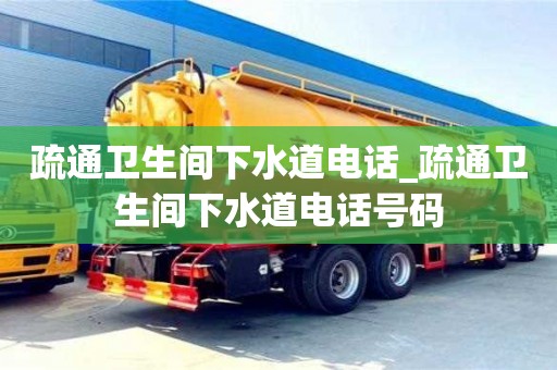 疏通卫生间下水道电话_疏通卫生间下水道电话号码