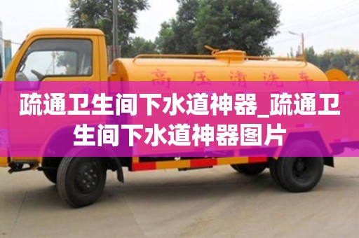 唐山疏通卫生间下水道神器_疏通卫生间下水道神器图片