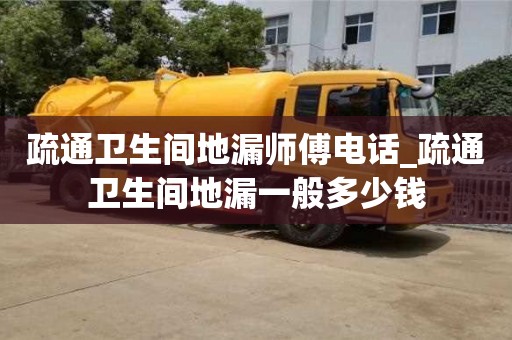 疏通卫生间地漏师傅电话_疏通卫生间地漏一般多少钱