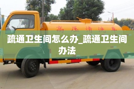 疏通卫生间怎么办_疏通卫生间办法