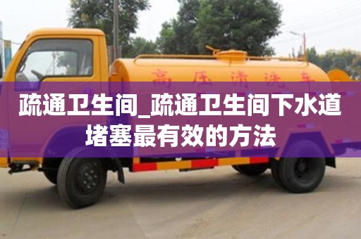 疏通卫生间_疏通卫生间下水道堵塞最有效的方法