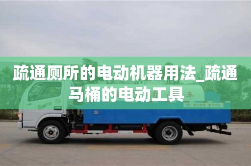 北京疏通厕所的电动机器用法_疏通马桶的电动工具