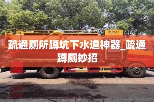 昆明疏通厕所蹲坑下水道神器_疏通蹲厕妙招