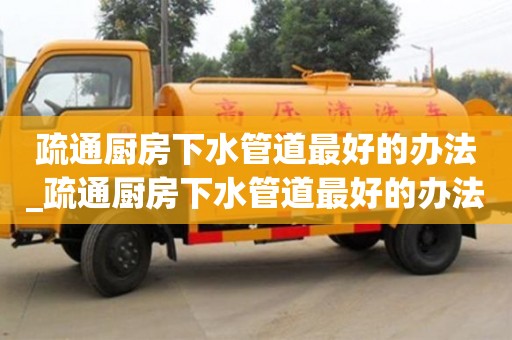 疏通厨房下水管道最好的办法_疏通厨房下水管道最好的办法图片