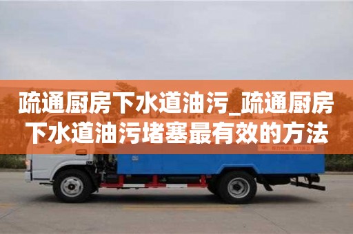 疏通厨房下水道油污_疏通厨房下水道油污堵塞最有效的方法