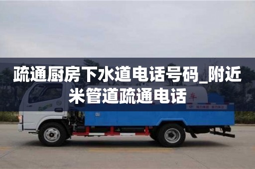 北京疏通厨房下水道电话号码_附近米管道疏通电话