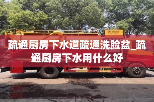 北京疏通厨房下水道疏通洗脸盆_疏通厨房下水用什么好