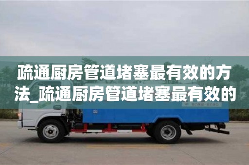 疏通厨房管道堵塞最有效的方法_疏通厨房管道堵塞最有效的方法图片