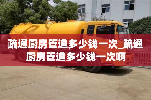 西安疏通厨房管道多少钱一次_疏通厨房管道多少钱一次啊