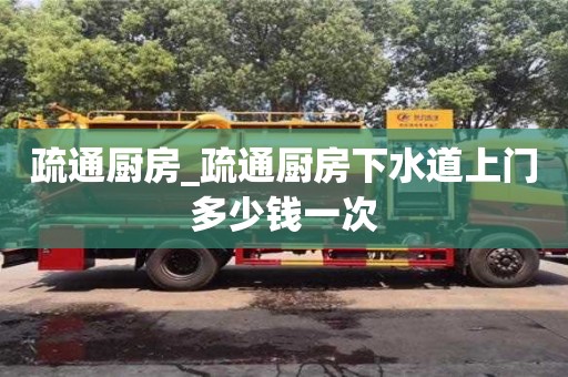 北京疏通厨房_疏通厨房下水道上门多少钱一次