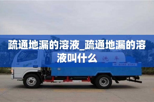 北京疏通地漏的溶液_疏通地漏的溶液叫什么