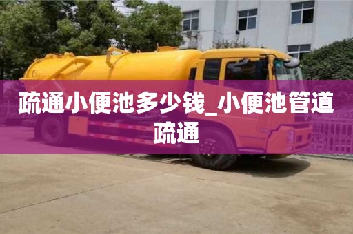 绍兴疏通小便池多少钱_小便池管道疏通