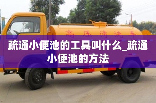 疏通小便池的工具叫什么_疏通小便池的方法