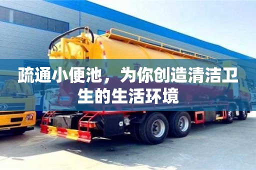 北京疏通小便池，为你创造清洁卫生的生活环境