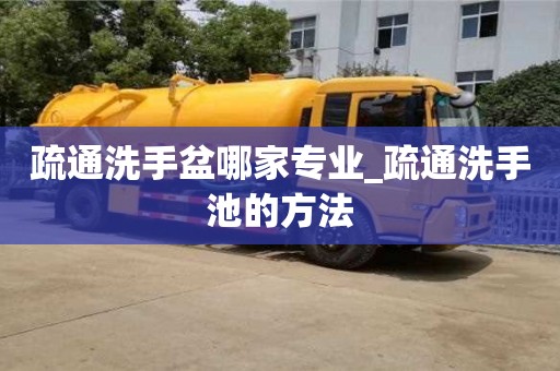 疏通洗手盆哪家专业_疏通洗手池的方法