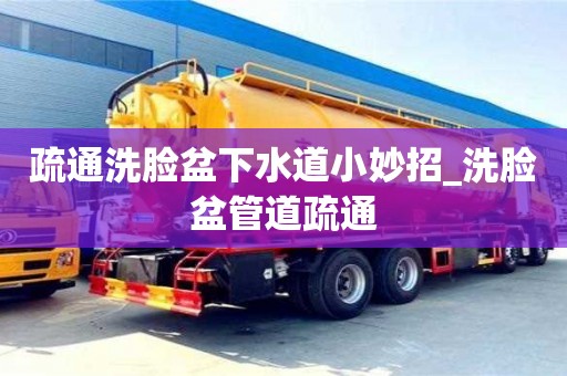 唐山疏通洗脸盆下水道小妙招_洗脸盆管道疏通