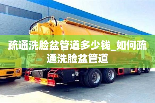 绍兴疏通洗脸盆管道多少钱_如何疏通洗脸盆管道