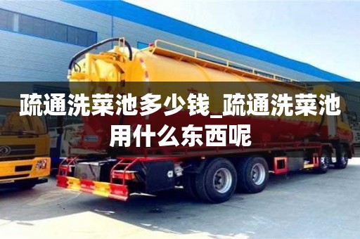 北京疏通洗菜池多少钱_疏通洗菜池用什么东西呢
