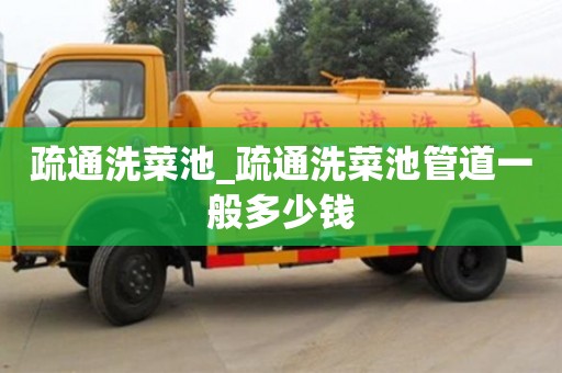 疏通洗菜池_疏通洗菜池管道一般多少钱