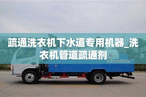 北京疏通洗衣机下水道专用机器_洗衣机管道疏通剂