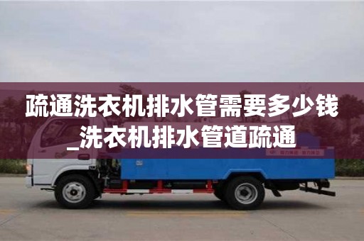 唐山疏通洗衣机排水管需要多少钱_洗衣机排水管道疏通