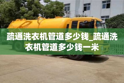 北京疏通洗衣机管道多少钱_疏通洗衣机管道多少钱一米