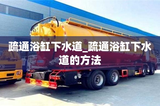 北京疏通浴缸下水道_疏通浴缸下水道的方法