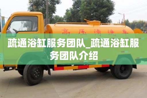 成都疏通浴缸服务团队_疏通浴缸服务团队介绍