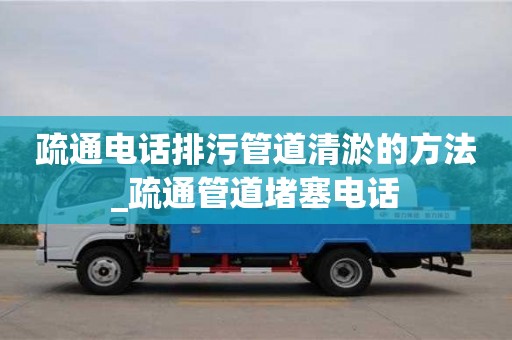 唐山疏通电话排污管道清淤的方法_疏通管道堵塞电话