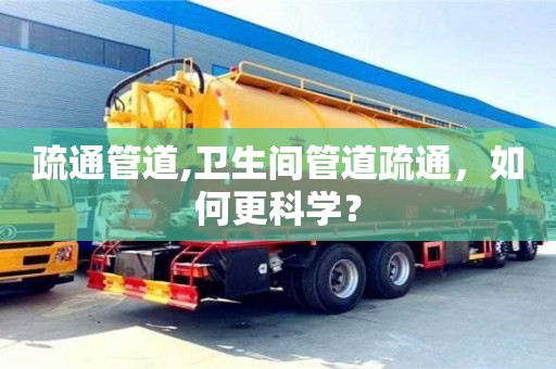 深圳疏通管道,卫生间管道疏通，如何更科学？