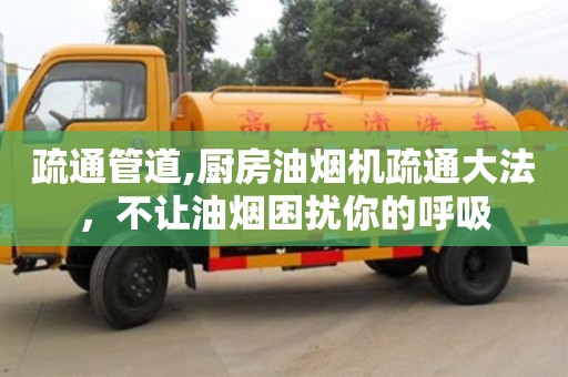 济南疏通管道,厨房油烟机疏通大法，不让油烟困扰你的呼吸