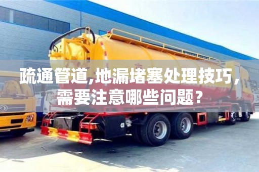 西安疏通管道,地漏堵塞处理技巧，需要注意哪些问题？