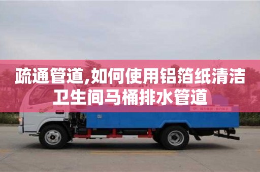 疏通管道,如何使用铝箔纸清洁卫生间马桶排水管道