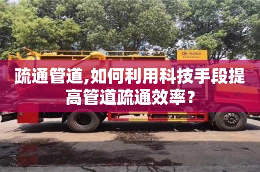 疏通管道,如何利用科技手段提高管道疏通效率？