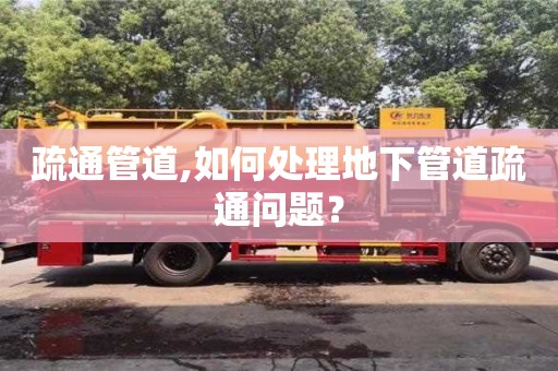 西安疏通管道,如何处理地下管道疏通问题？
