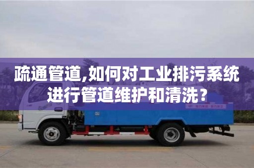 疏通管道,如何对工业排污系统进行管道维护和清洗？