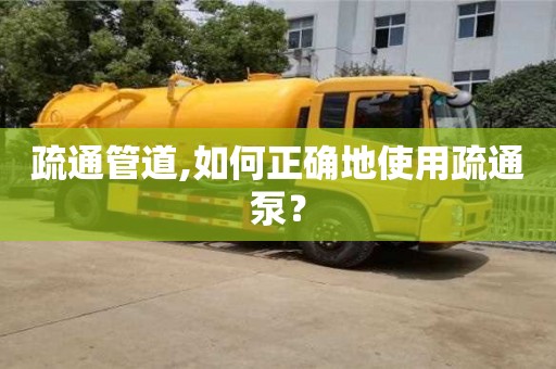 唐山疏通管道,如何正确地使用疏通泵？