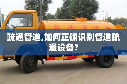 北京疏通管道,如何正确识别管道疏通设备？