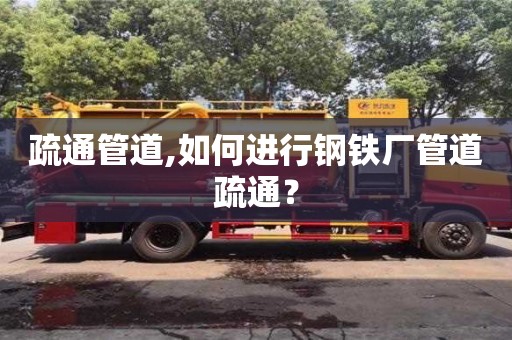 疏通管道,如何进行钢铁厂管道疏通？